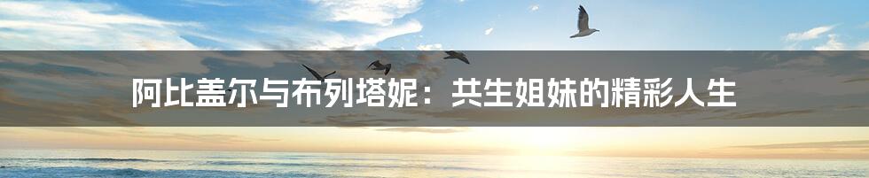 阿比盖尔与布列塔妮：共生姐妹的精彩人生