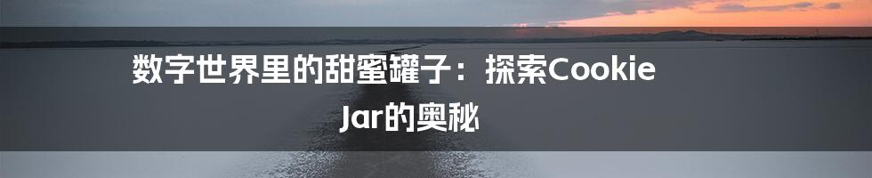数字世界里的甜蜜罐子：探索Cookie Jar的奥秘