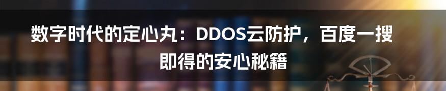 数字时代的定心丸：DDOS云防护，百度一搜即得的安心秘籍