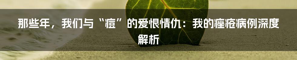 那些年，我们与“痘”的爱恨情仇：我的痤疮病例深度解析