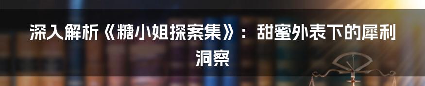 深入解析《糖小姐探案集》：甜蜜外表下的犀利洞察
