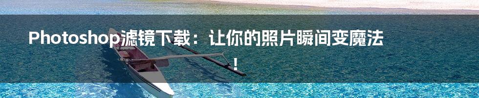 Photoshop滤镜下载：让你的照片瞬间变魔法！