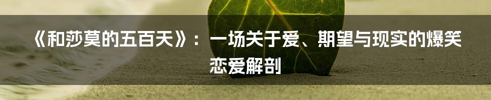 《和莎莫的五百天》：一场关于爱、期望与现实的爆笑恋爱解剖