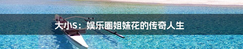 大小S：娱乐圈姐妹花的传奇人生