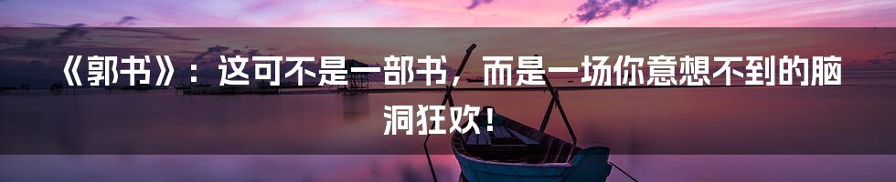 《郭书》：这可不是一部书，而是一场你意想不到的脑洞狂欢！