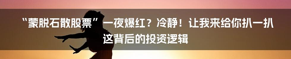 “蒙脱石散股票”一夜爆红？冷静！让我来给你扒一扒这背后的投资逻辑