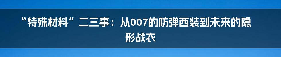 “特殊材料”二三事：从007的防弹西装到未来的隐形战衣
