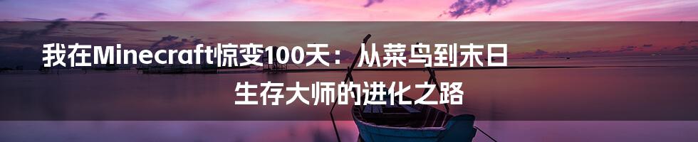 我在Minecraft惊变100天：从菜鸟到末日生存大师的进化之路