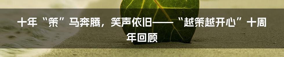 十年“策”马奔腾，笑声依旧——“越策越开心”十周年回顾