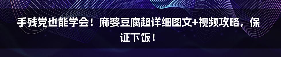 手残党也能学会！麻婆豆腐超详细图文+视频攻略，保证下饭！