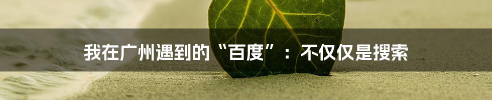 我在广州遇到的“百度”：不仅仅是搜索