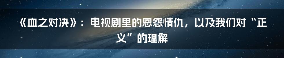《血之对决》：电视剧里的恩怨情仇，以及我们对“正义”的理解