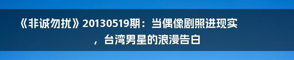 《非诚勿扰》20130519期：当偶像剧照进现实，台湾男星的浪漫告白