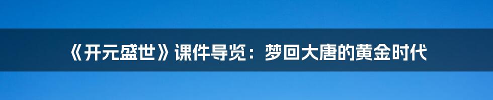 《开元盛世》课件导览：梦回大唐的黄金时代