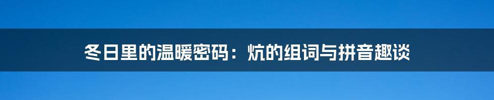 冬日里的温暖密码：炕的组词与拼音趣谈