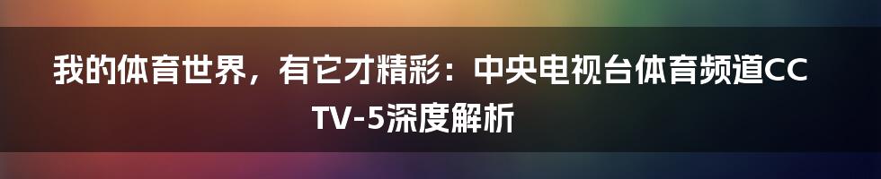我的体育世界，有它才精彩：中央电视台体育频道CCTV-5深度解析