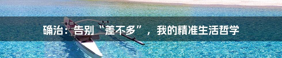 确治：告别“差不多”，我的精准生活哲学