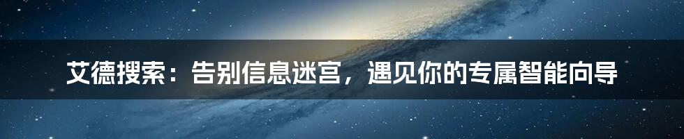 艾德搜索：告别信息迷宫，遇见你的专属智能向导