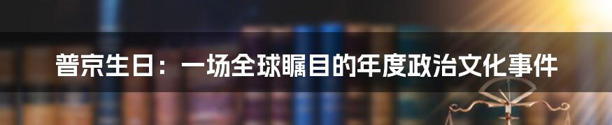 普京生日：一场全球瞩目的年度政治文化事件