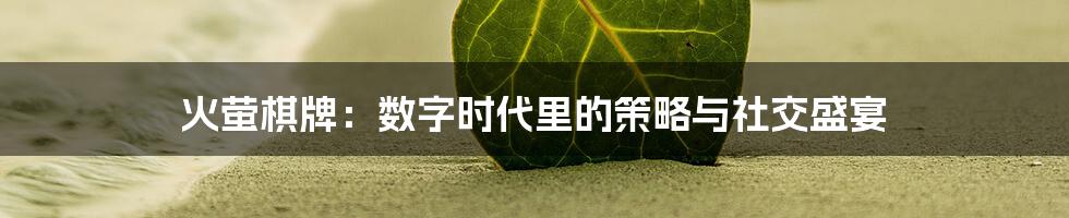 火萤棋牌：数字时代里的策略与社交盛宴