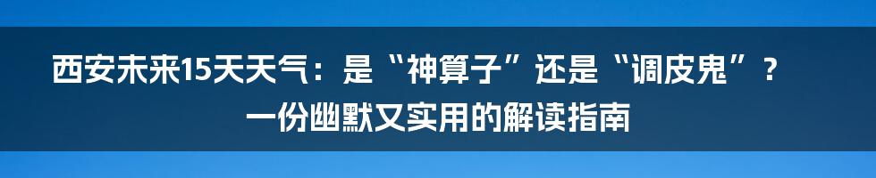 西安未来15天天气：是“神算子”还是“调皮鬼”？一份幽默又实用的解读指南