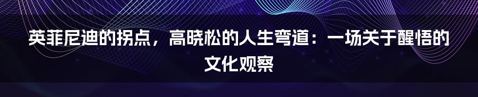 英菲尼迪的拐点，高晓松的人生弯道：一场关于醒悟的文化观察