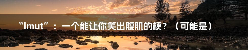“imut”：一个能让你笑出腹肌的梗？（可能是）