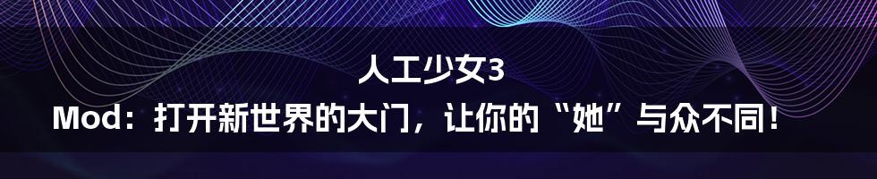 人工少女3 Mod：打开新世界的大门，让你的“她”与众不同！