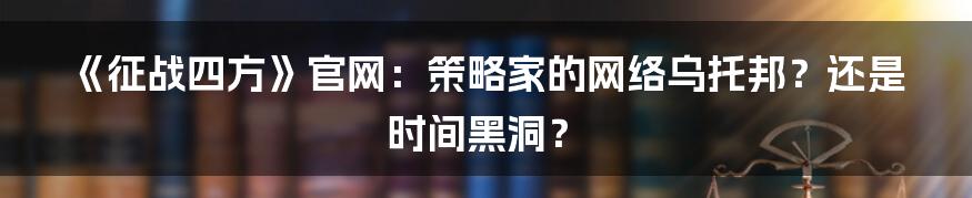 《征战四方》官网：策略家的网络乌托邦？还是时间黑洞？