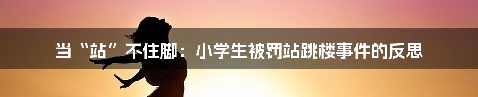 当“站”不住脚：小学生被罚站跳楼事件的反思