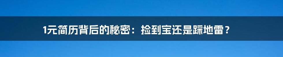 1元简历背后的秘密：捡到宝还是踩地雷？
