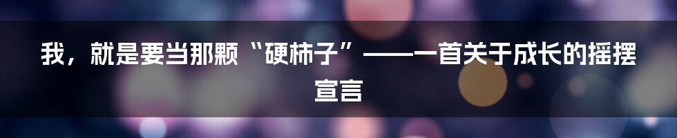 我，就是要当那颗“硬柿子”——一首关于成长的摇摆宣言