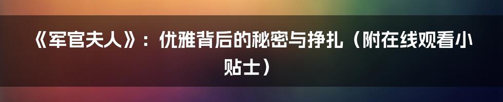 《军官夫人》：优雅背后的秘密与挣扎（附在线观看小贴士）