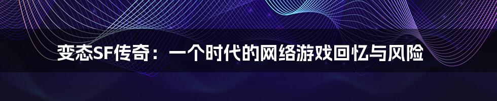 变态SF传奇：一个时代的网络游戏回忆与风险