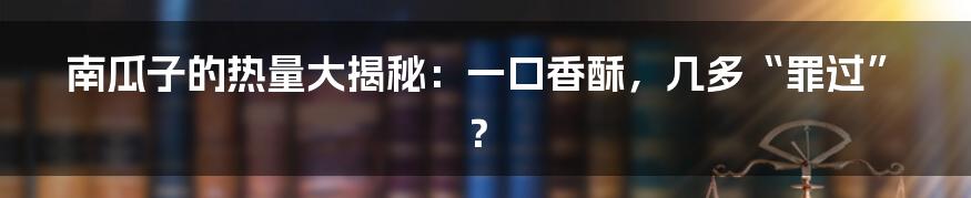 南瓜子的热量大揭秘：一口香酥，几多“罪过”？
