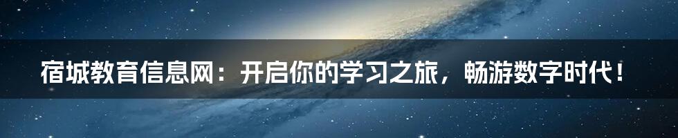 宿城教育信息网：开启你的学习之旅，畅游数字时代！