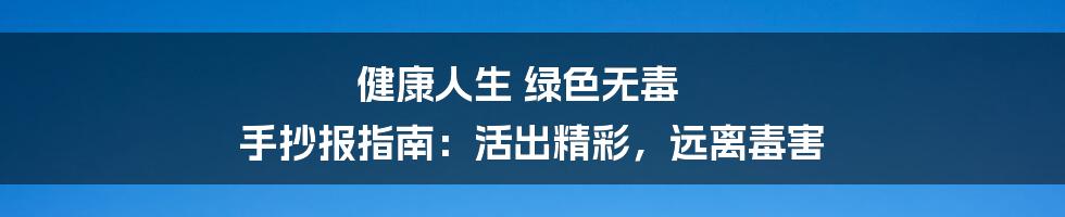 健康人生 绿色无毒 手抄报指南：活出精彩，远离毒害