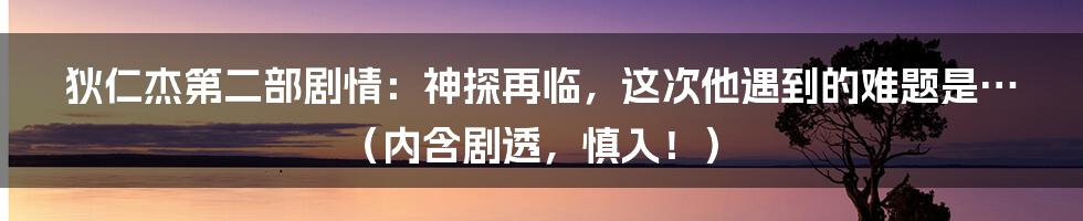 狄仁杰第二部剧情：神探再临，这次他遇到的难题是…（内含剧透，慎入！）