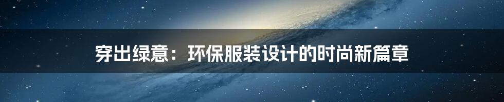 穿出绿意：环保服装设计的时尚新篇章