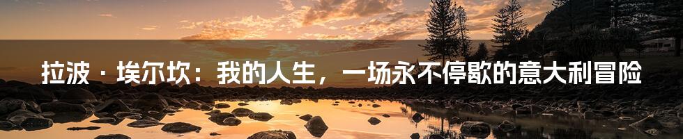 拉波·埃尔坎：我的人生，一场永不停歇的意大利冒险