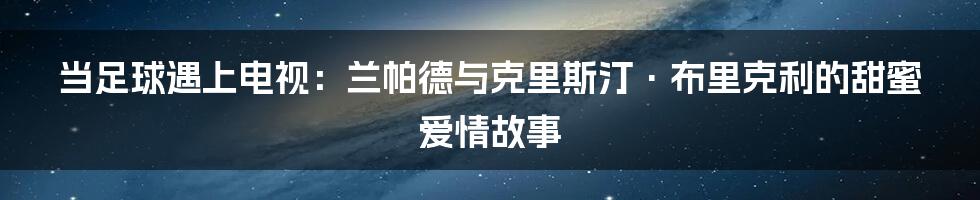 当足球遇上电视：兰帕德与克里斯汀·布里克利的甜蜜爱情故事