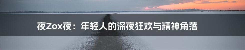 夜Zox夜：年轻人的深夜狂欢与精神角落