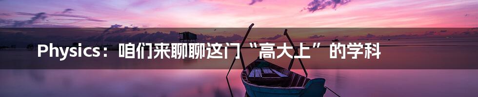 Physics：咱们来聊聊这门“高大上”的学科