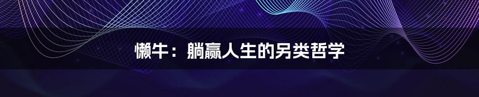 懒牛：躺赢人生的另类哲学