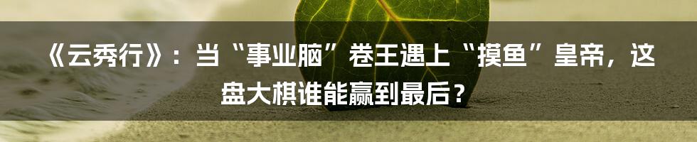 《云秀行》：当“事业脑”卷王遇上“摸鱼”皇帝，这盘大棋谁能赢到最后？