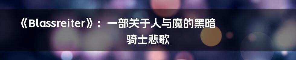 《Blassreiter》：一部关于人与魔的黑暗骑士悲歌
