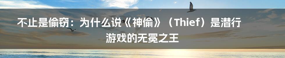 不止是偷窃：为什么说《神偷》（Thief）是潜行游戏的无冕之王