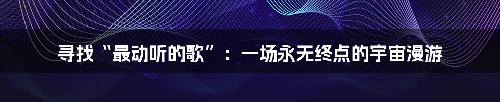 寻找“最动听的歌”：一场永无终点的宇宙漫游
