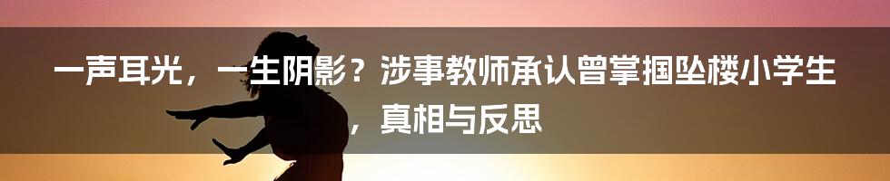 一声耳光，一生阴影？涉事教师承认曾掌掴坠楼小学生，真相与反思