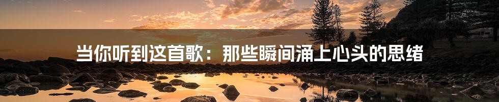 当你听到这首歌：那些瞬间涌上心头的思绪